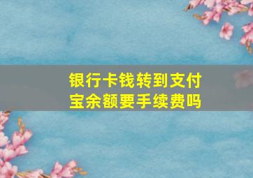 银行卡钱转到支付宝余额要手续费吗