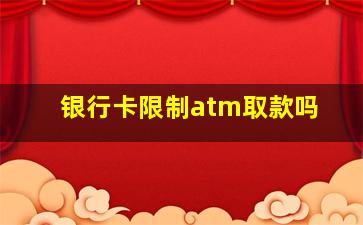 银行卡限制atm取款吗