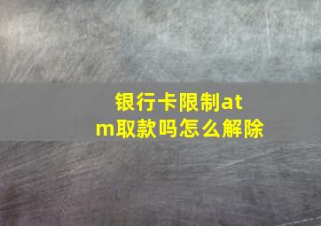 银行卡限制atm取款吗怎么解除