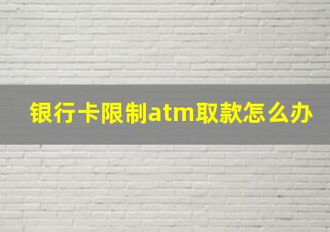 银行卡限制atm取款怎么办