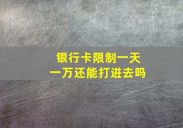 银行卡限制一天一万还能打进去吗