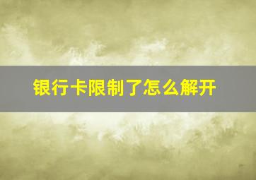 银行卡限制了怎么解开