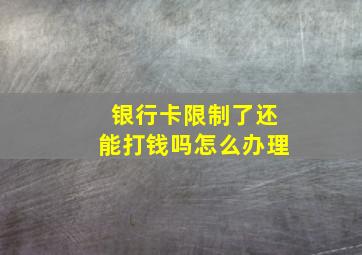 银行卡限制了还能打钱吗怎么办理