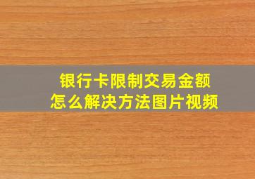 银行卡限制交易金额怎么解决方法图片视频