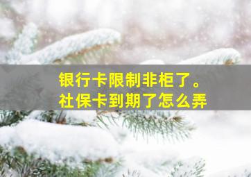 银行卡限制非柜了。社保卡到期了怎么弄