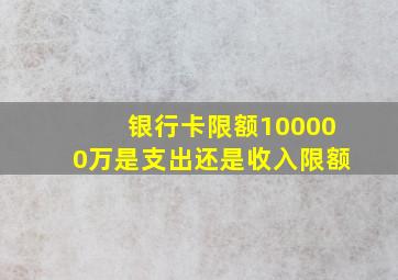 银行卡限额100000万是支出还是收入限额