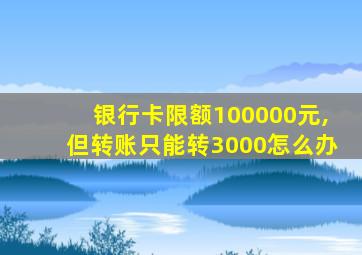 银行卡限额100000元,但转账只能转3000怎么办