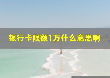 银行卡限额1万什么意思啊