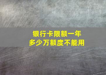 银行卡限额一年多少万额度不能用