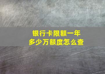 银行卡限额一年多少万额度怎么查