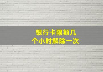 银行卡限额几个小时解除一次