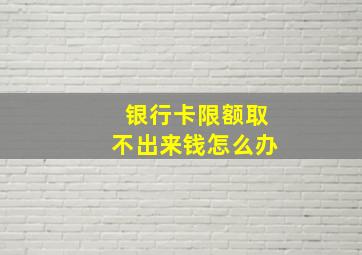 银行卡限额取不出来钱怎么办