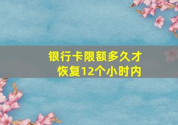 银行卡限额多久才恢复12个小时内