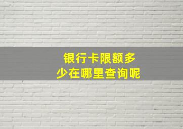 银行卡限额多少在哪里查询呢