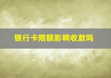 银行卡限额影响收款吗