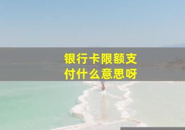 银行卡限额支付什么意思呀