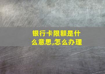 银行卡限额是什么意思,怎么办理