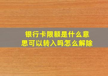 银行卡限额是什么意思可以转入吗怎么解除