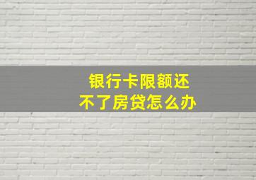 银行卡限额还不了房贷怎么办