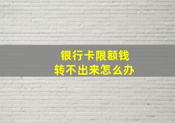 银行卡限额钱转不出来怎么办