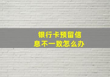 银行卡预留信息不一致怎么办