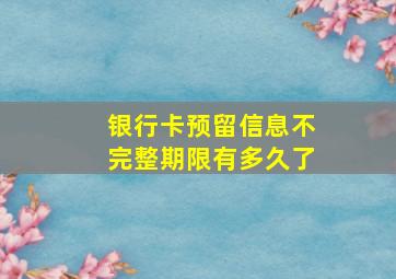 银行卡预留信息不完整期限有多久了