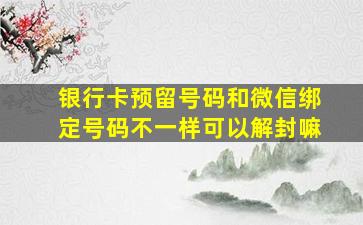 银行卡预留号码和微信绑定号码不一样可以解封嘛