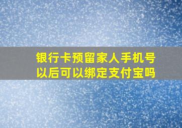 银行卡预留家人手机号以后可以绑定支付宝吗