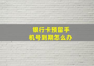 银行卡预留手机号到期怎么办