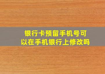 银行卡预留手机号可以在手机银行上修改吗