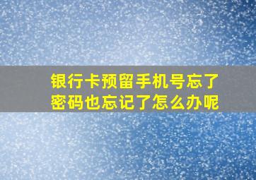 银行卡预留手机号忘了密码也忘记了怎么办呢