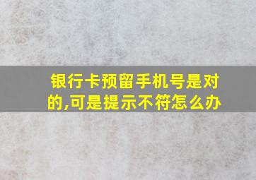 银行卡预留手机号是对的,可是提示不符怎么办