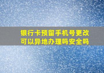 银行卡预留手机号更改可以异地办理吗安全吗