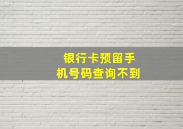 银行卡预留手机号码查询不到