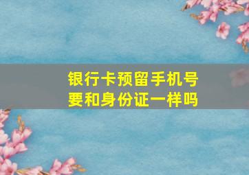 银行卡预留手机号要和身份证一样吗