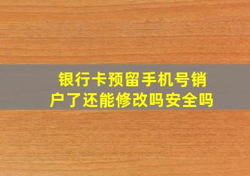 银行卡预留手机号销户了还能修改吗安全吗