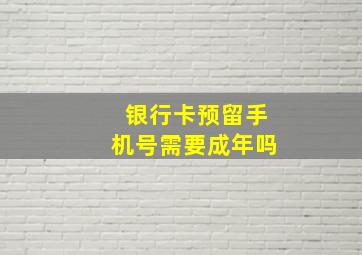 银行卡预留手机号需要成年吗