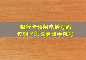 银行卡预留电话号码过期了怎么更改手机号