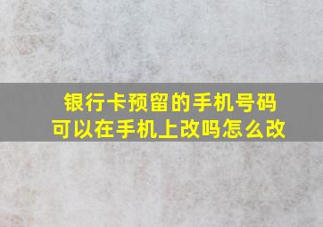 银行卡预留的手机号码可以在手机上改吗怎么改