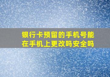 银行卡预留的手机号能在手机上更改吗安全吗