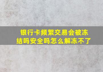 银行卡频繁交易会被冻结吗安全吗怎么解冻不了