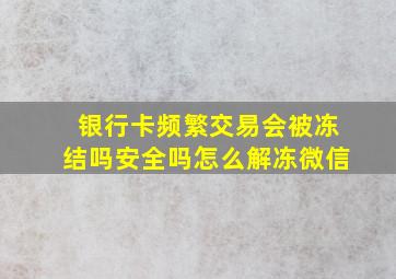 银行卡频繁交易会被冻结吗安全吗怎么解冻微信