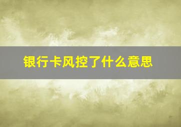 银行卡风控了什么意思