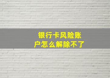 银行卡风险账户怎么解除不了