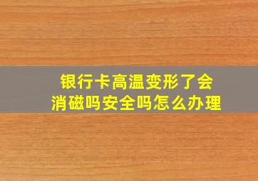 银行卡高温变形了会消磁吗安全吗怎么办理