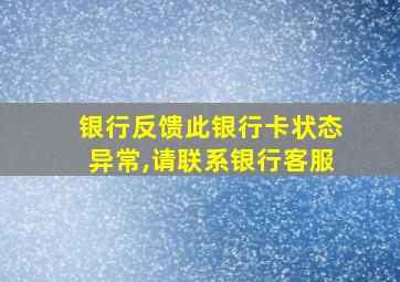 银行反馈此银行卡状态异常,请联系银行客服