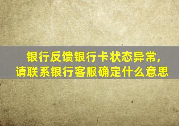 银行反馈银行卡状态异常,请联系银行客服确定什么意思