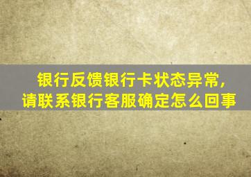 银行反馈银行卡状态异常,请联系银行客服确定怎么回事