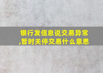 银行发信息说交易异常,暂时关停交易什么意思