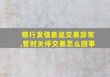 银行发信息说交易异常,暂时关停交易怎么回事